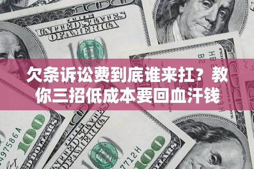 济南欠条诉讼费到底谁来扛？教你三招低成本要回血汗钱